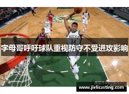 字母哥呼吁球队重视防守不受进攻影响